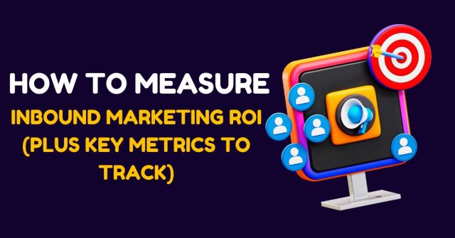 How to Measure Inbound Marketing ROI (Plus Key Metrics to Track)